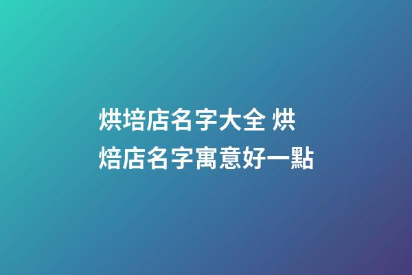 烘培店名字大全 烘焙店名字寓意好一點-第1張-店鋪起名-玄機派